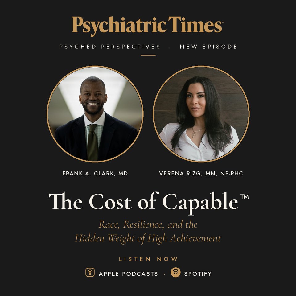 Psychiatric Times · Psyched Perspectives · New episode: The Cost of Capable — Race, Resilience, and the Hidden Weight of High Achievement, with Frank A. Clark, MD and Verena Rizg, MN, NP-PHC